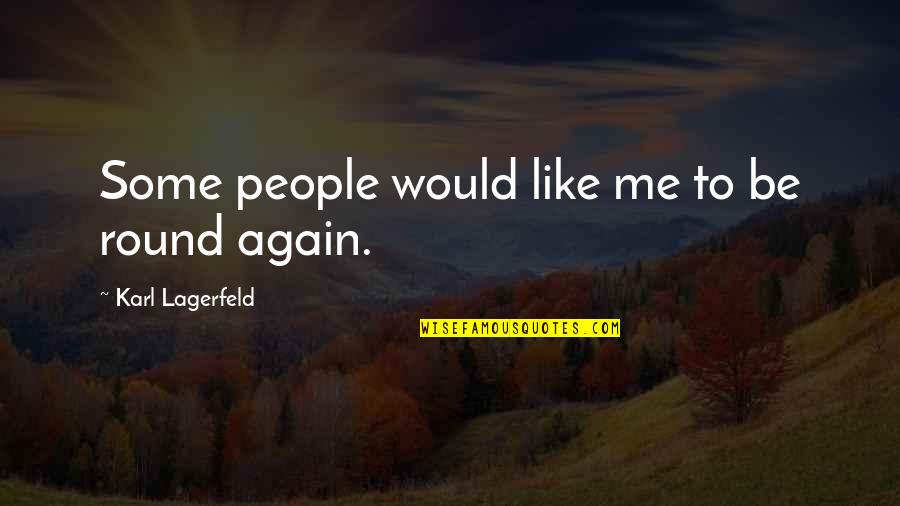 Lagerfeld Karl Quotes By Karl Lagerfeld: Some people would like me to be round