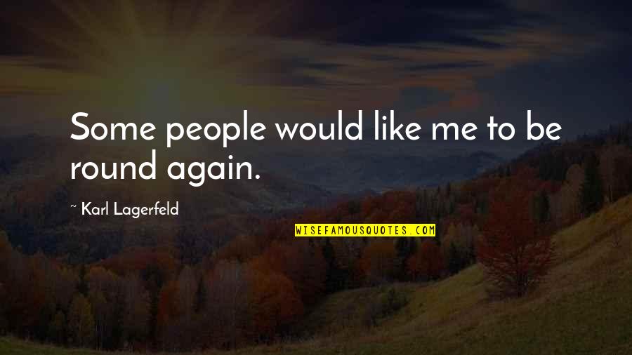 Lagerfeld Karl Quotes By Karl Lagerfeld: Some people would like me to be round Lagerfeld Karl Quotes By Karl Lagerfeld: Some people would like me to be round