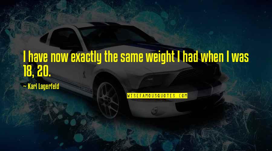 Lagerfeld Karl Quotes By Karl Lagerfeld: I have now exactly the same weight I Lagerfeld Karl Quotes By Karl Lagerfeld: I have now exactly the same weight I