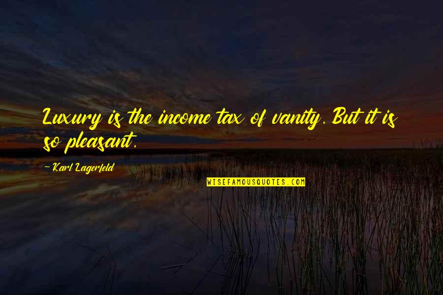 Lagerfeld Karl Quotes By Karl Lagerfeld: Luxury is the income tax of vanity. But Lagerfeld Karl Quotes By Karl Lagerfeld: Luxury is the income tax of vanity. But