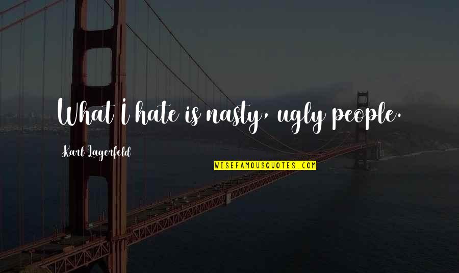 Lagerfeld Karl Quotes By Karl Lagerfeld: What I hate is nasty, ugly people. Lagerfeld Karl Quotes By Karl Lagerfeld: What I hate is nasty, ugly people.
