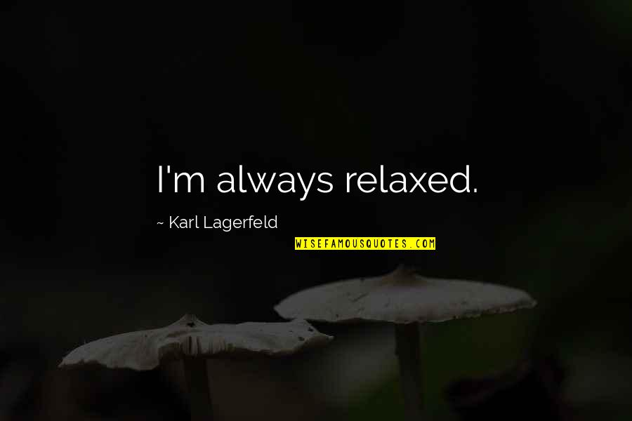 Lagerfeld Karl Quotes By Karl Lagerfeld: I'm always relaxed. Lagerfeld Karl Quotes By Karl Lagerfeld: I'm always relaxed.