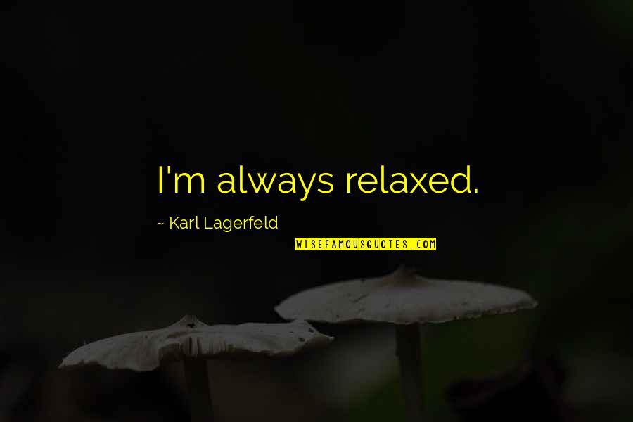 Lagerfeld's Quotes By Karl Lagerfeld: I'm always relaxed.