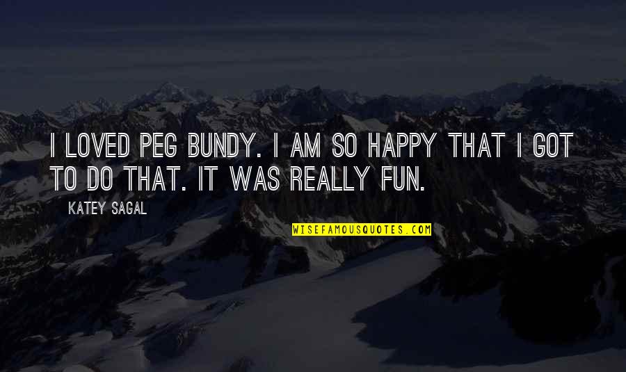 Lagerlof Senecal Gosney Quotes By Katey Sagal: I loved Peg Bundy. I am so happy