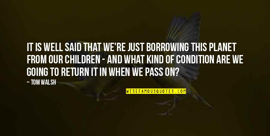 Lagerman Show Quotes By Tom Walsh: It is well said that we're just borrowing Lagerman Show Quotes By Tom Walsh: It is well said that we're just borrowing