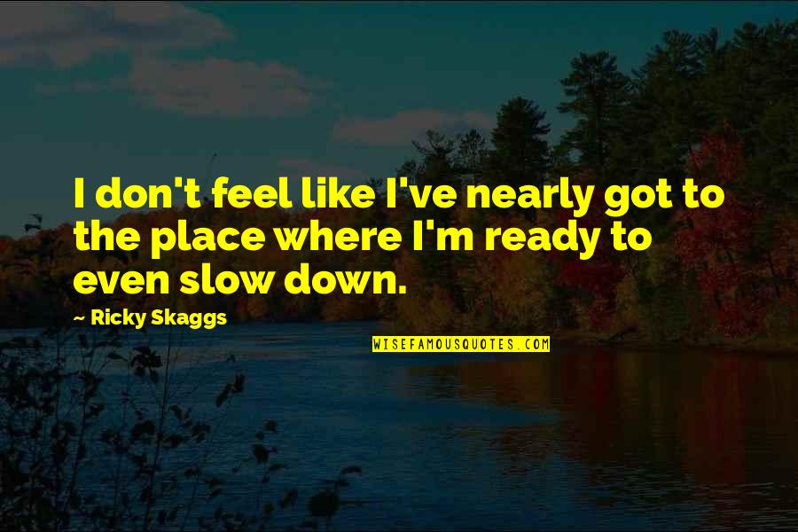 Lagerno Quotes By Ricky Skaggs: I don't feel like I've nearly got to
