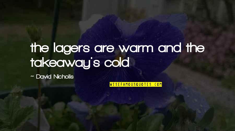 Lagers Quotes By David Nicholls: the lagers are warm and the takeaway's cold Lagers Quotes By David Nicholls: the lagers are warm and the takeaway's cold