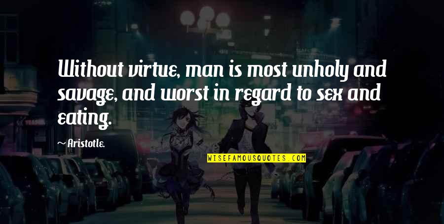 Lagged Quotes By Aristotle.: Without virtue, man is most unholy and savage,