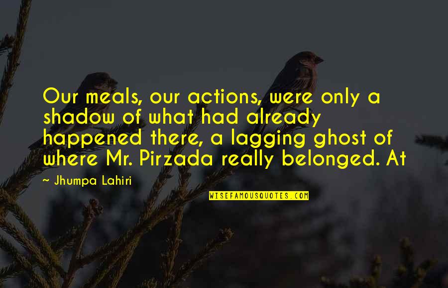 Lagging Quotes By Jhumpa Lahiri: Our meals, our actions, were only a shadow