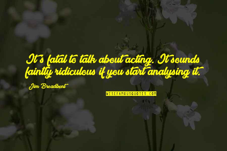 Laggis Quotes By Jim Broadbent: It's fatal to talk about acting. It sounds Laggis Quotes By Jim Broadbent: It's fatal to talk about acting. It sounds