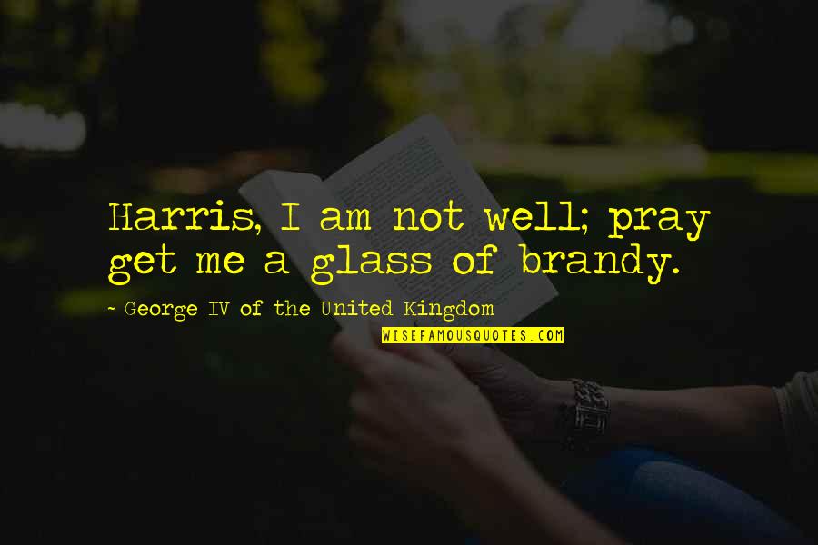 Laghetto Quotes By George IV Of The United Kingdom: Harris, I am not well; pray get me Laghetto Quotes By George IV Of The United Kingdom: Harris, I am not well; pray get me