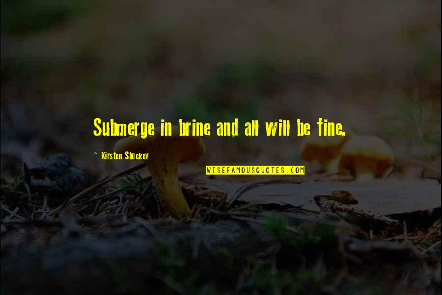 Laghetto Quotes By Kirsten Shockey: Submerge in brine and all will be fine. Laghetto Quotes By Kirsten Shockey: Submerge in brine and all will be fine.