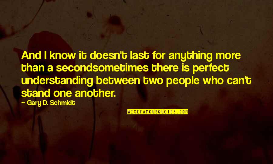 Laghima Quotes By Gary D. Schmidt: And I know it doesn't last for anything Laghima Quotes By Gary D. Schmidt: And I know it doesn't last for anything