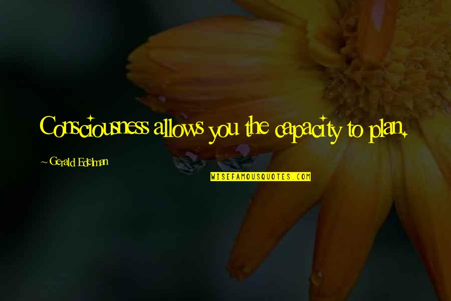 Laghima Quotes By Gerald Edelman: Consciousness allows you the capacity to plan. Laghima Quotes By Gerald Edelman: Consciousness allows you the capacity to plan.