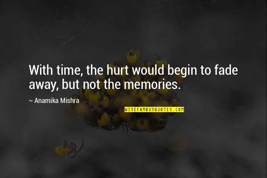 Lagicam Quotes By Anamika Mishra: With time, the hurt would begin to fade Lagicam Quotes By Anamika Mishra: With time, the hurt would begin to fade