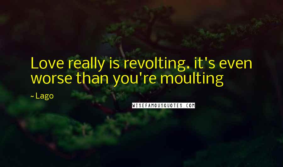 Lago quotes: Love really is revolting. it's even worse than you're moulting