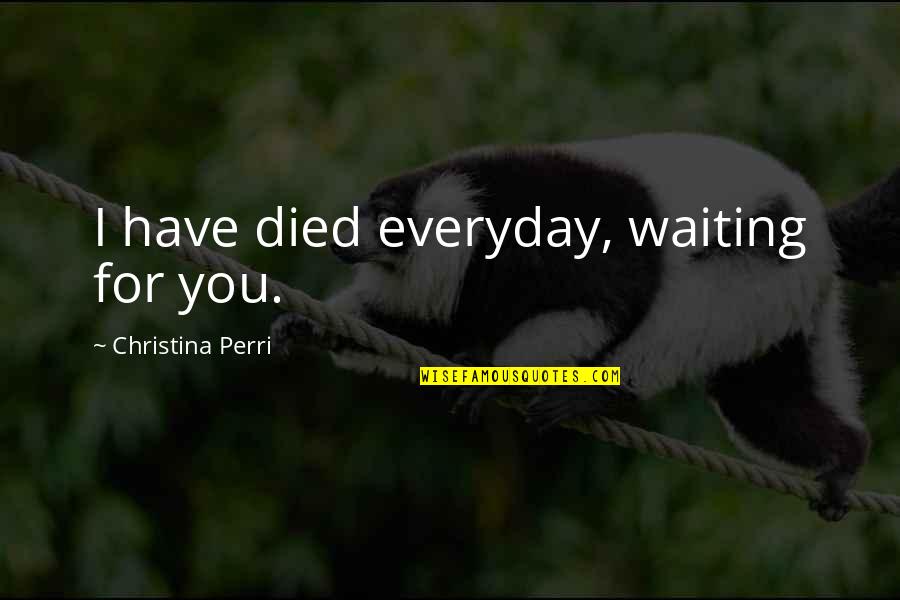 Lagokefalos Quotes By Christina Perri: I have died everyday, waiting for you. Lagokefalos Quotes By Christina Perri: I have died everyday, waiting for you.