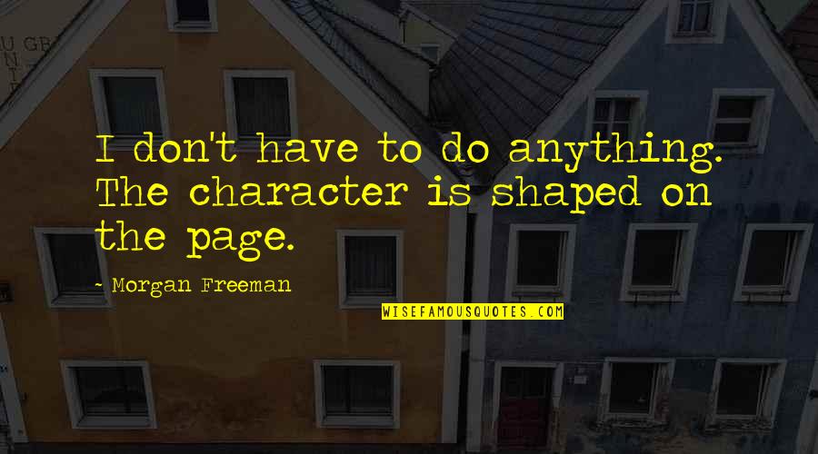 Lagomarsino Sombreros Quotes By Morgan Freeman: I don't have to do anything. The character Lagomarsino Sombreros Quotes By Morgan Freeman: I don't have to do anything. The character
