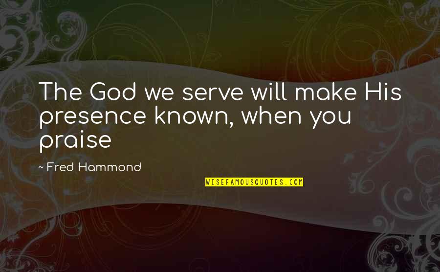 Lagonie De Jesus Quotes By Fred Hammond: The God we serve will make His presence