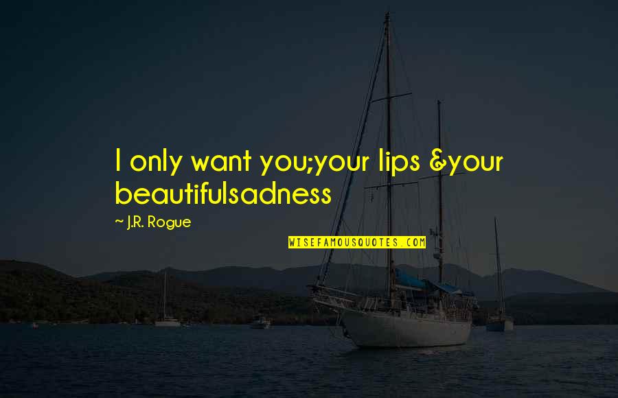 Lagoons Quotes By J.R. Rogue: I only want you;your lips &your beautifulsadness