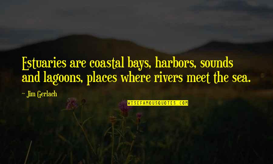 Lagoons Quotes By Jim Gerlach: Estuaries are coastal bays, harbors, sounds and lagoons,
