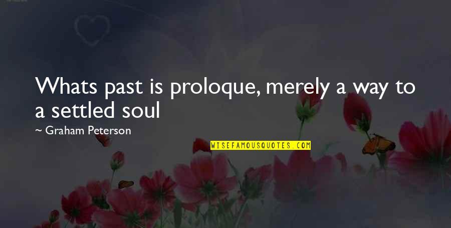 Lagoutaris Manolis Quotes By Graham Peterson: Whats past is proloque, merely a way to Lagoutaris Manolis Quotes By Graham Peterson: Whats past is proloque, merely a way to