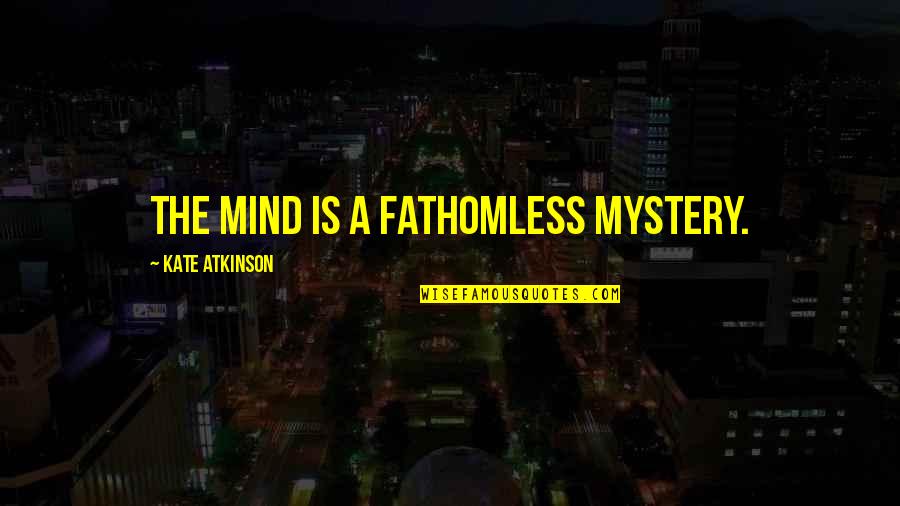 Lagrenee Quotes By Kate Atkinson: The mind is a fathomless mystery. Lagrenee Quotes By Kate Atkinson: The mind is a fathomless mystery.