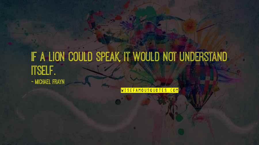 Lagringsbokser Quotes By Michael Frayn: If a lion could speak, it would not Lagringsbokser Quotes By Michael Frayn: If a lion could speak, it would not