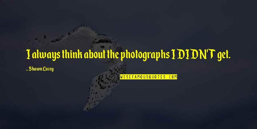 Lags Quotes By Shawn Lacey: I always think about the photographs I DIDN'T Lags Quotes By Shawn Lacey: I always think about the photographs I DIDN'T