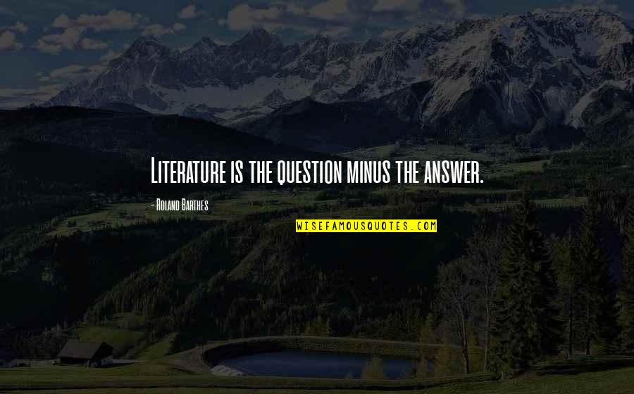 Lagtie Quotes By Roland Barthes: Literature is the question minus the answer. Lagtie Quotes By Roland Barthes: Literature is the question minus the answer.