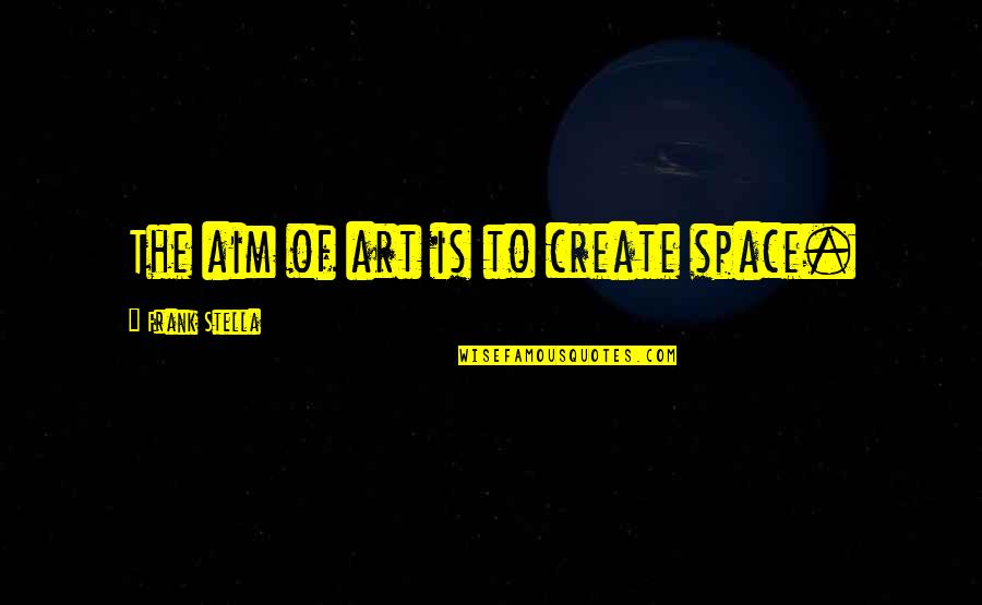 Laguna Beach Love Quotes By Frank Stella: The aim of art is to create space.