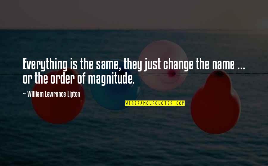 Lagunya Begini Quotes By William Lawrence Lipton: Everything is the same, they just change the