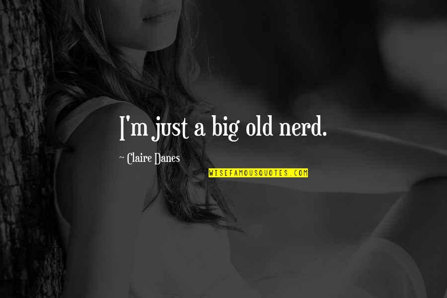 Lahac Na Mlieko Quotes By Claire Danes: I'm just a big old nerd. Lahac Na Mlieko Quotes By Claire Danes: I'm just a big old nerd.