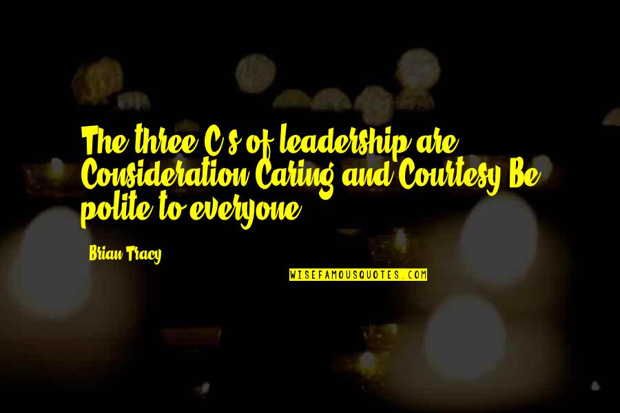 Lahan Kering Quotes By Brian Tracy: The three C's of leadership are Consideration,Caring,and Courtesy.Be Lahan Kering Quotes By Brian Tracy: The three C's of leadership are Consideration,Caring,and Courtesy.Be