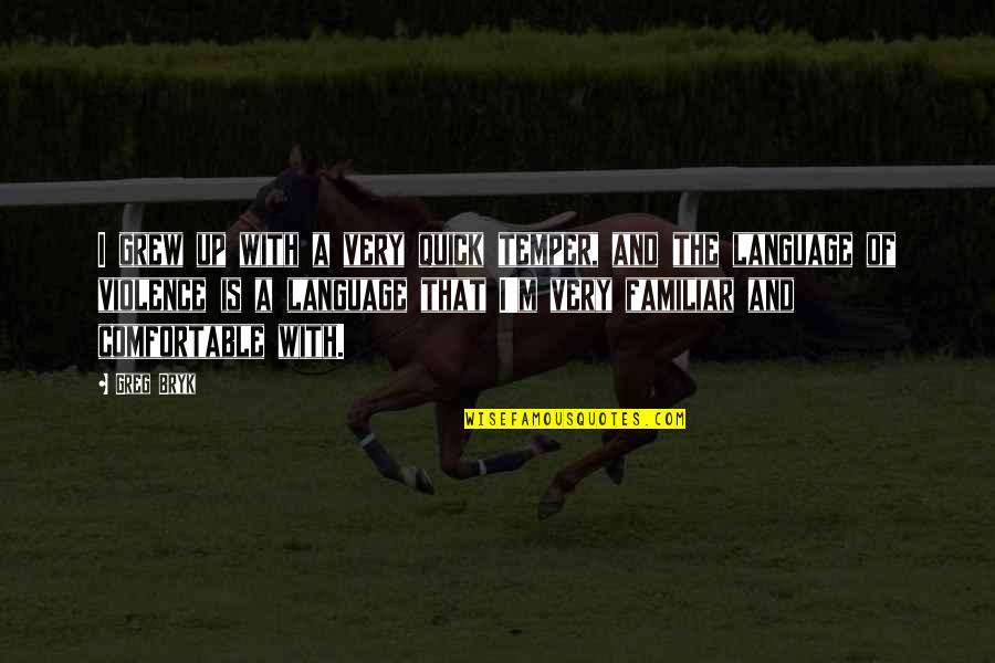 Lahan Mulanchi Quotes By Greg Bryk: I grew up with a very quick temper, Lahan Mulanchi Quotes By Greg Bryk: I grew up with a very quick temper,