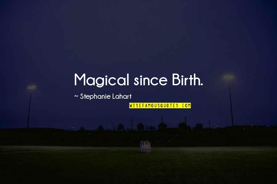 Lahart Quotes By Stephanie Lahart: Magical since Birth.