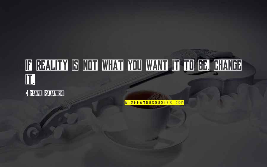 Lahat Ng Bagay Nagbabago Quotes By Hannu Rajaniemi: If reality is not what you want it Lahat Ng Bagay Nagbabago Quotes By Hannu Rajaniemi: If reality is not what you want it