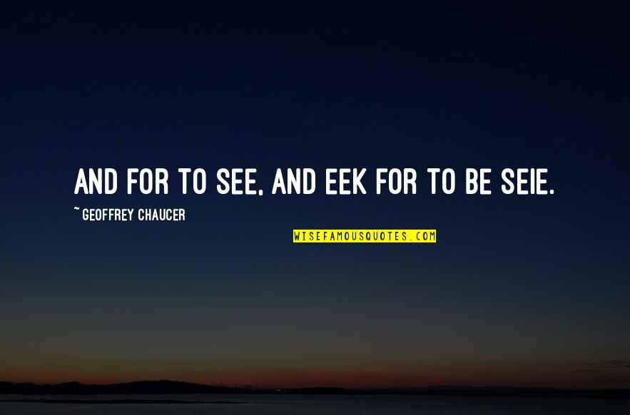Lahat Ng Quotes By Geoffrey Chaucer: And for to see, and eek for to