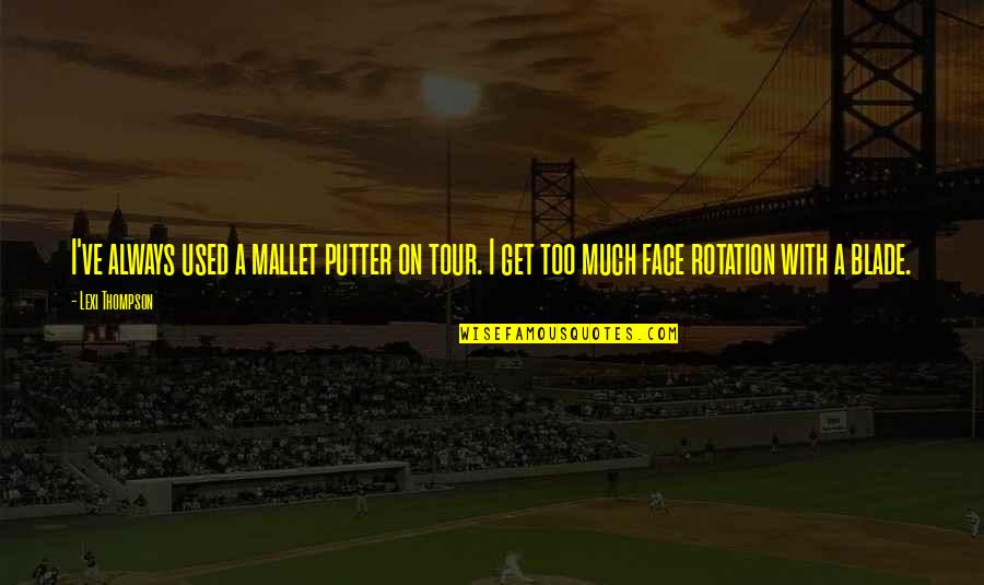 Lahey Shitisms Quotes By Lexi Thompson: I've always used a mallet putter on tour. Lahey Shitisms Quotes By Lexi Thompson: I've always used a mallet putter on tour.