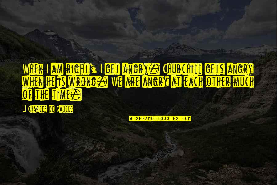 Laheys Car Quotes By Charles De Gaulle: When I am right, I get angry. Churchill Laheys Car Quotes By Charles De Gaulle: When I am right, I get angry. Churchill