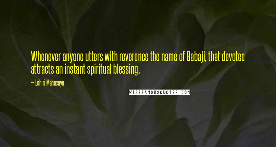 Lahiri Mahasaya quotes: Whenever anyone utters with reverence the name of Babaji, that devotee attracts an instant spiritual blessing.