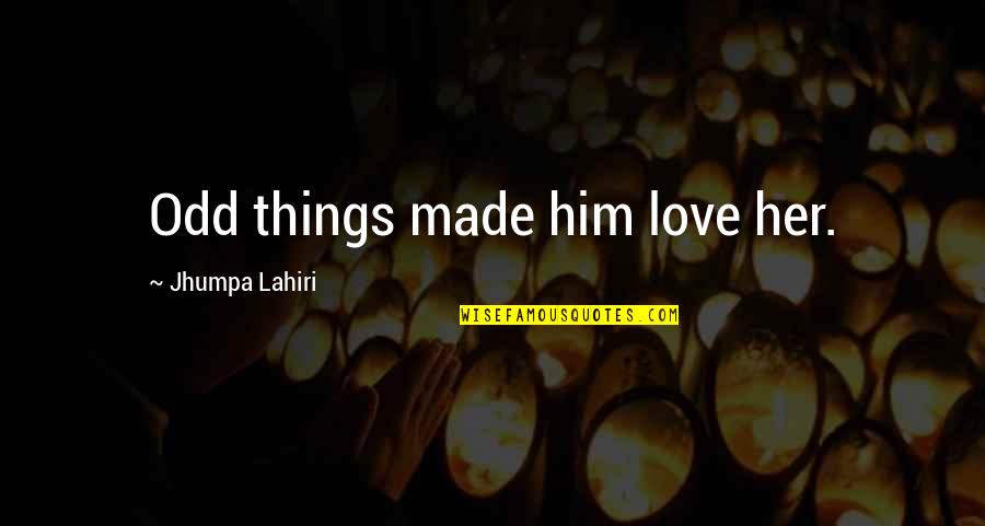 Lahiri Quotes By Jhumpa Lahiri: Odd things made him love her.