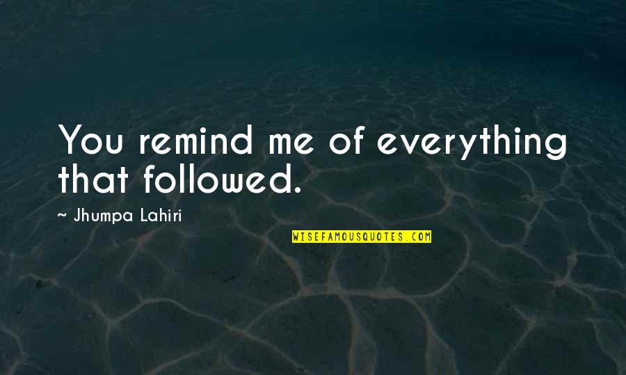 Lahiri Quotes By Jhumpa Lahiri: You remind me of everything that followed.
