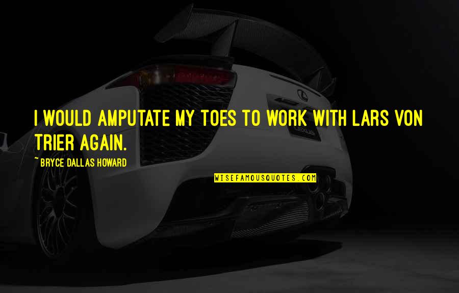 Lahiru Perera Quotes By Bryce Dallas Howard: I would amputate my toes to work with Lahiru Perera Quotes By Bryce Dallas Howard: I would amputate my toes to work with