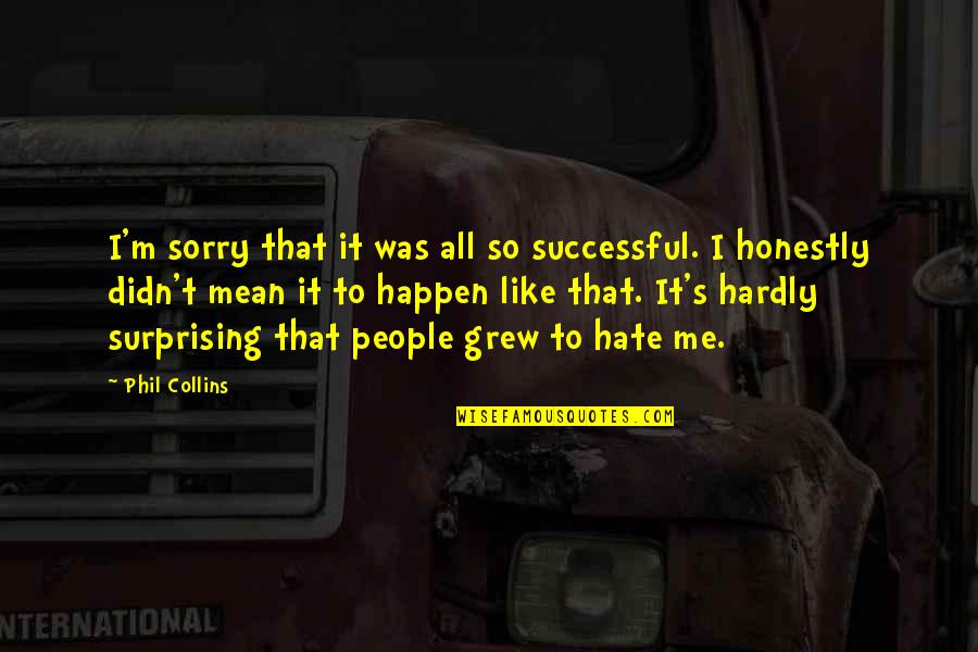 Lahjaveroasteikko Quotes By Phil Collins: I'm sorry that it was all so successful.