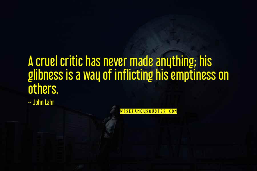 Lahr Quotes By John Lahr: A cruel critic has never made anything; his