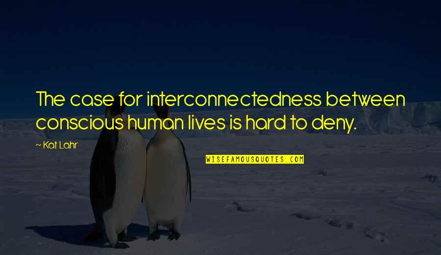 Lahr Quotes By Kat Lahr: The case for interconnectedness between conscious human lives