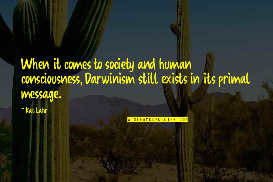 Lahr Quotes By Kat Lahr: When it comes to society and human consciousness,
