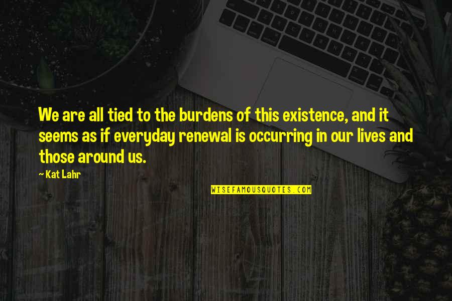 Lahr Quotes By Kat Lahr: We are all tied to the burdens of