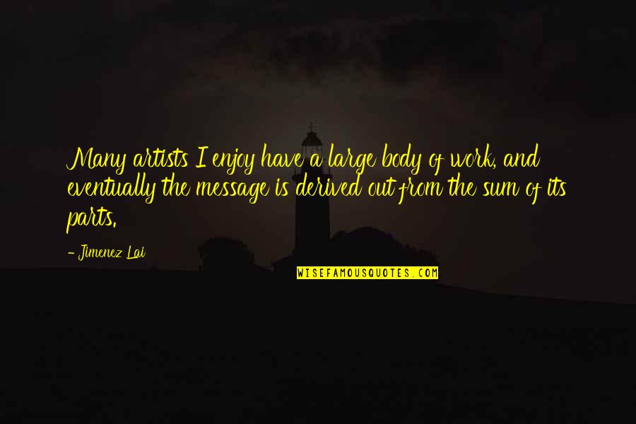 Lai Quotes By Jimenez Lai: Many artists I enjoy have a large body Lai Quotes By Jimenez Lai: Many artists I enjoy have a large body
